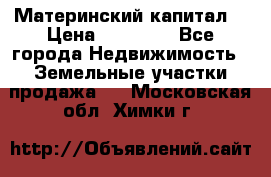 Материнский капитал  › Цена ­ 40 000 - Все города Недвижимость » Земельные участки продажа   . Московская обл.,Химки г.